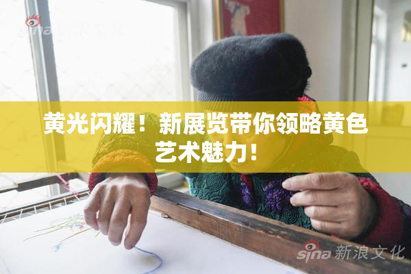 黄光闪耀！新展览带你领略黄色艺术魅力！