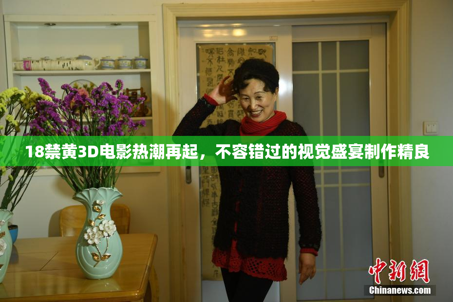 18禁黄3D电影热潮再起，不容错过的视觉盛宴制作精良