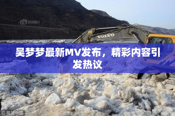吴梦梦最新MV发布，精彩内容引发热议