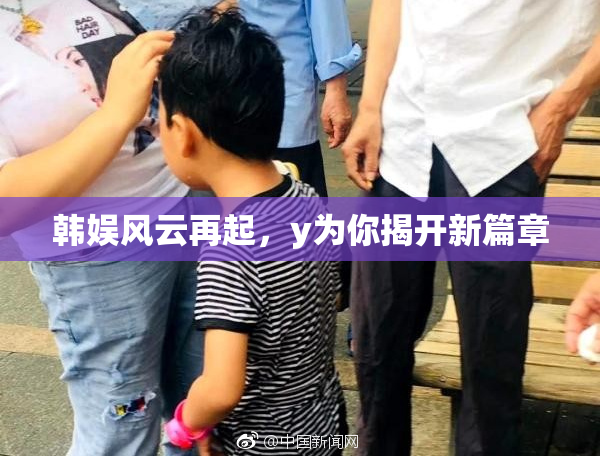 韩娱风云再起，y为你揭开新篇章