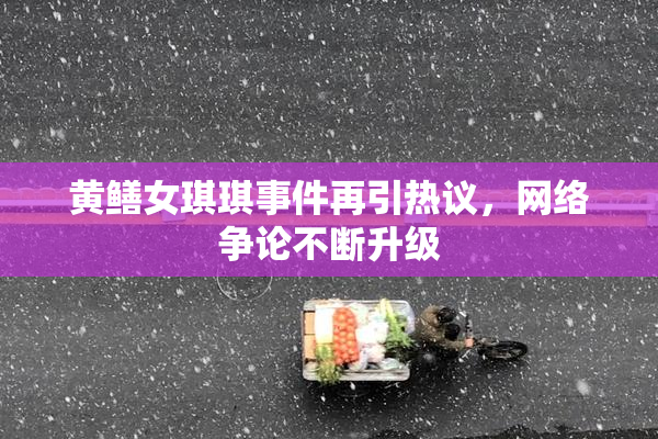 黄鳝女琪琪事件再引热议，网络争论不断升级