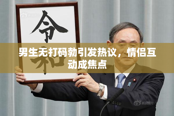 男生无打码勃引发热议，情侣互动成焦点