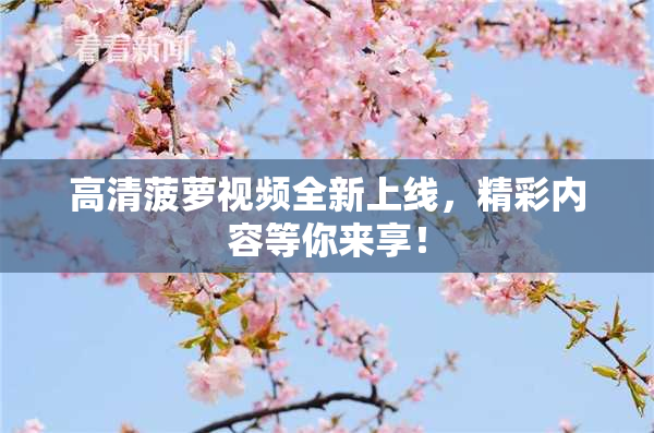高清菠萝视频全新上线，精彩内容等你来享！