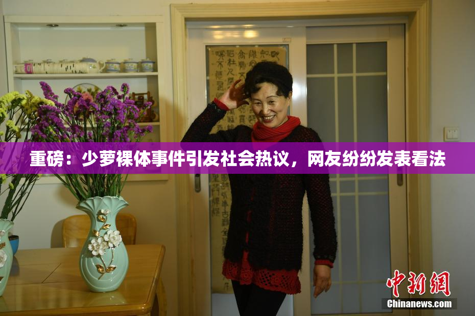 重磅：少萝裸体事件引发社会热议，网友纷纷发表看法