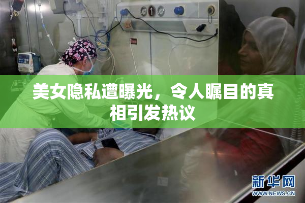 美女隐私遭曝光，令人瞩目的真相引发热议