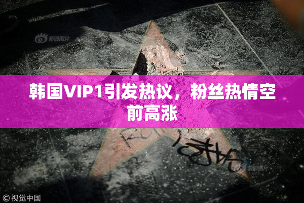 韩国VIP1引发热议，粉丝热情空前高涨