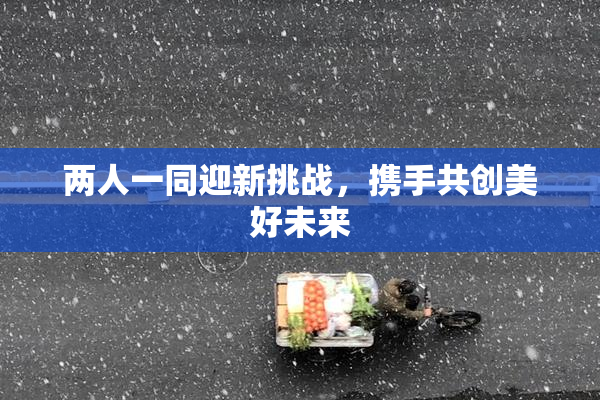 两人一同迎新挑战，携手共创美好未来