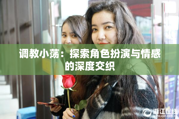 调教小荡：探索角色扮演与情感的深度交织