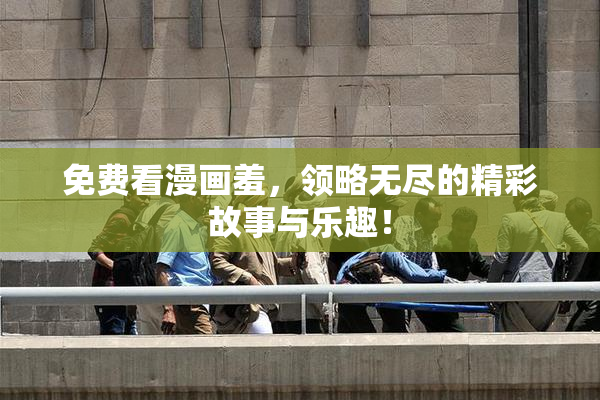 免费看漫画羞，领略无尽的精彩故事与乐趣！