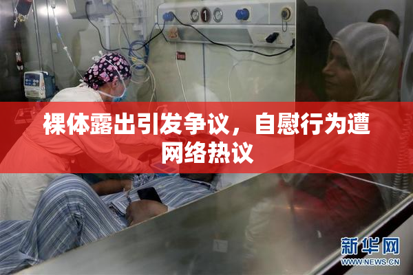 裸体露出引发争议，自慰行为遭网络热议
