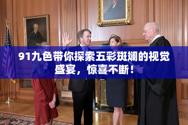 91九色带你探索五彩斑斓的视觉盛宴，惊喜不断！