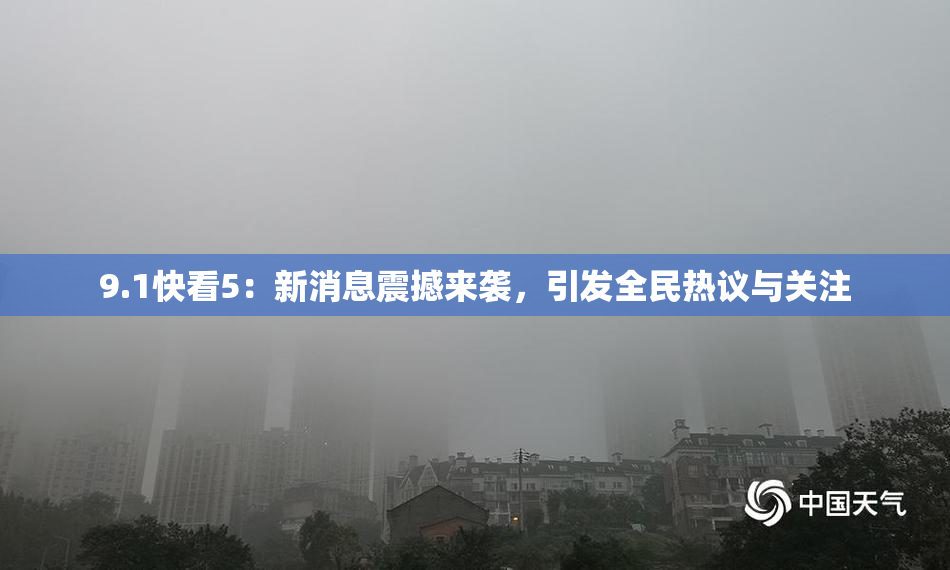 9.1快看5：新消息震撼来袭，引发全民热议与关注
