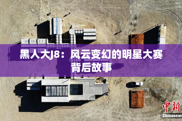 黑人大J8：风云变幻的明星大赛背后故事