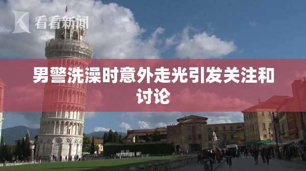 男警洗澡时意外走光引发关注和讨论