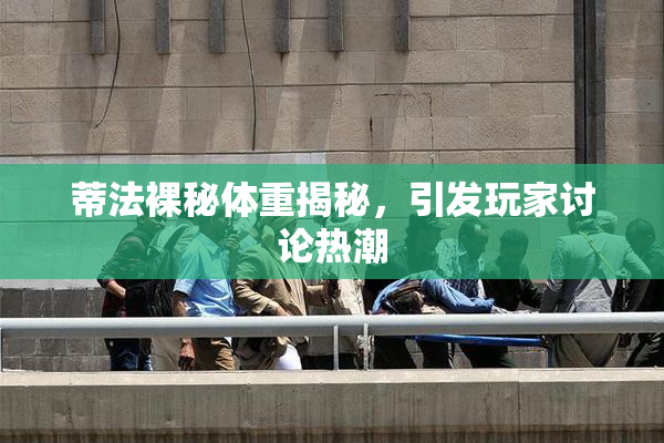 蒂法裸秘体重揭秘，引发玩家讨论热潮