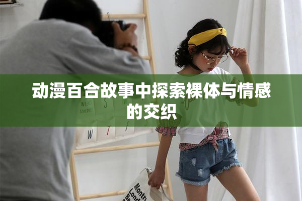 动漫百合故事中探索裸体与情感的交织