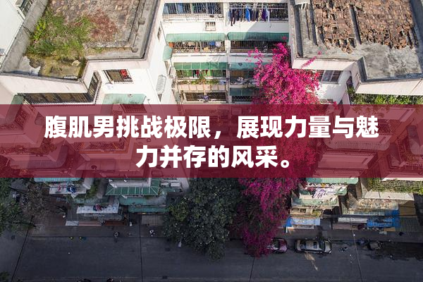 腹肌男挑战极限，展现力量与魅力并存的风采。