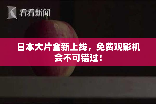 日本大片全新上线，免费观影机会不可错过！