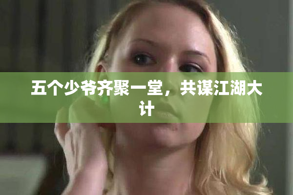 五个少爷齐聚一堂，共谋江湖大计