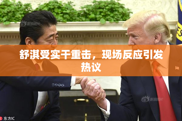 舒淇受实干重击，现场反应引发热议