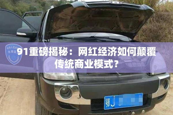 91重磅揭秘：网红经济如何颠覆传统商业模式？