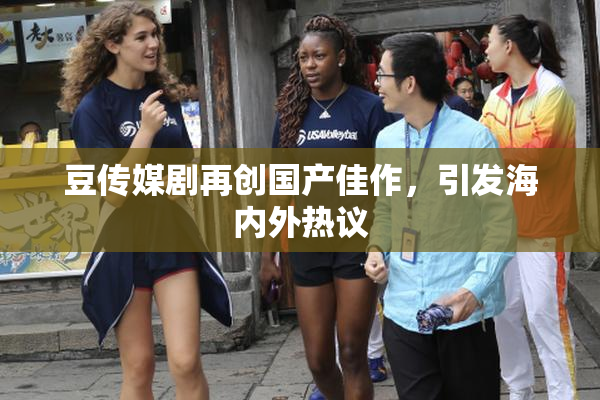 豆传媒剧再创国产佳作，引发海内外热议