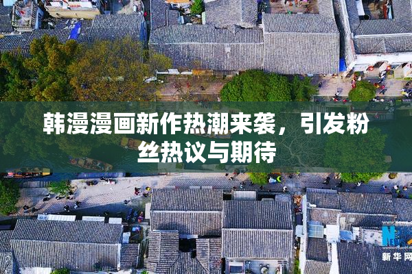 韩漫漫画新作热潮来袭，引发粉丝热议与期待