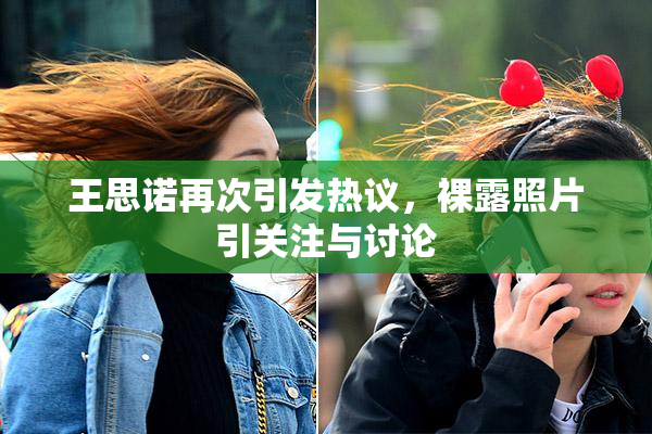 王思诺再次引发热议，裸露照片引关注与讨论