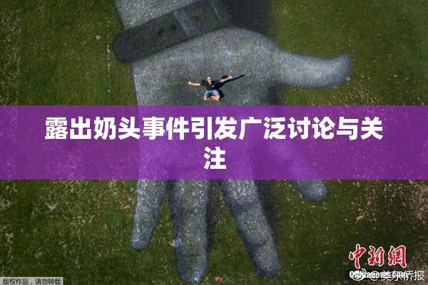 露出奶头事件引发广泛讨论与关注