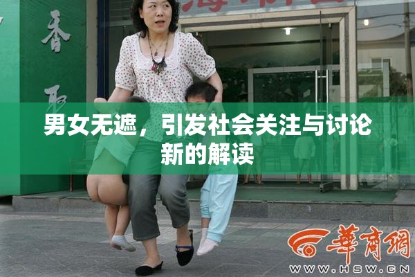 男女无遮，引发社会关注与讨论新的解读