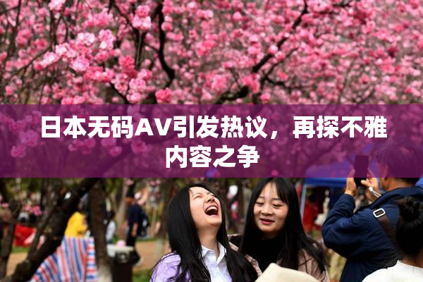 日本无码AV引发热议，再探不雅内容之争