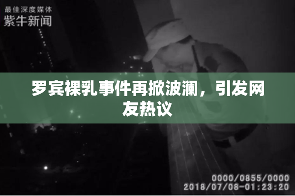 罗宾裸乳事件再掀波澜，引发网友热议