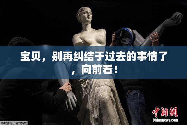 宝贝，别再纠结于过去的事情了，向前看！
