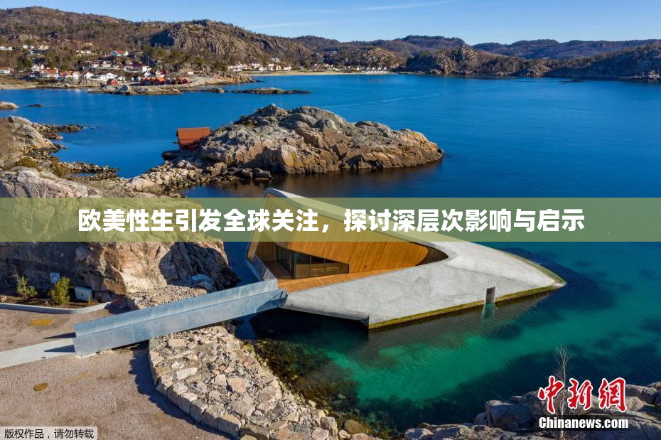 欧美性生引发全球关注，探讨深层次影响与启示