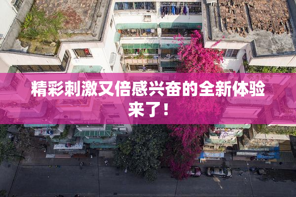 精彩刺激又倍感兴奋的全新体验来了！