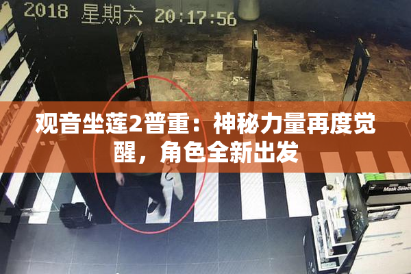 观音坐莲2普重：神秘力量再度觉醒，角色全新出发