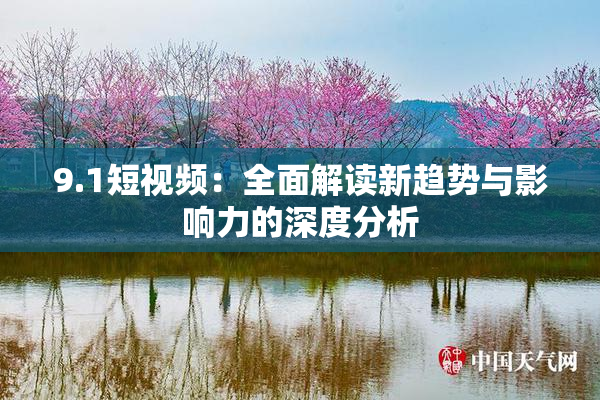 9.1短视频：全面解读新趋势与影响力的深度分析