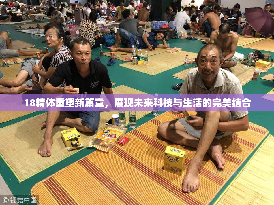 18精体重塑新篇章，展现未来科技与生活的完美结合