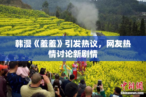 韩漫《羞羞》引发热议，网友热情讨论新剧情