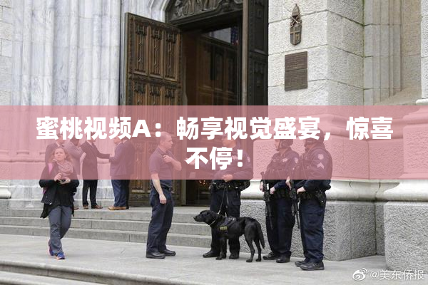 蜜桃视频A：畅享视觉盛宴，惊喜不停！