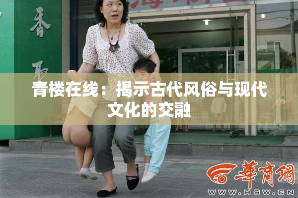 青楼在线：揭示古代风俗与现代文化的交融