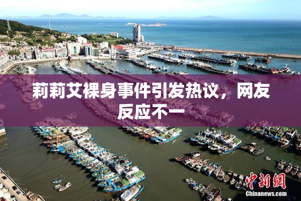 莉莉艾裸身事件引发热议，网友反应不一