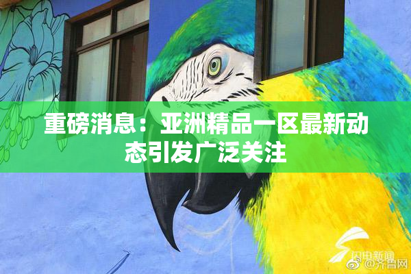 重磅消息：亚洲精品一区最新动态引发广泛关注