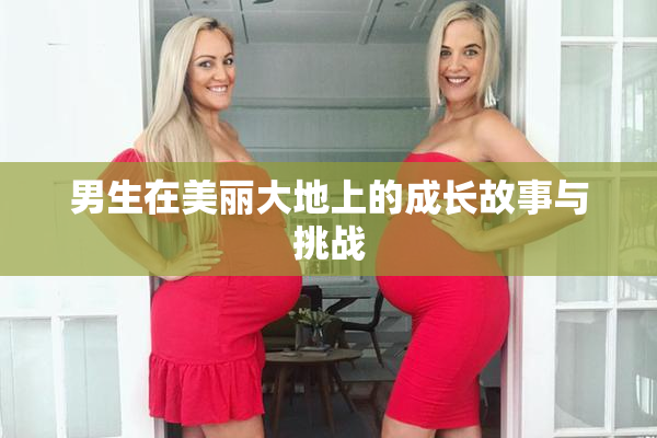男生在美丽大地上的成长故事与挑战