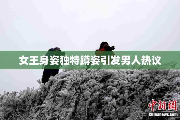 女王身姿独特蹲姿引发男人热议