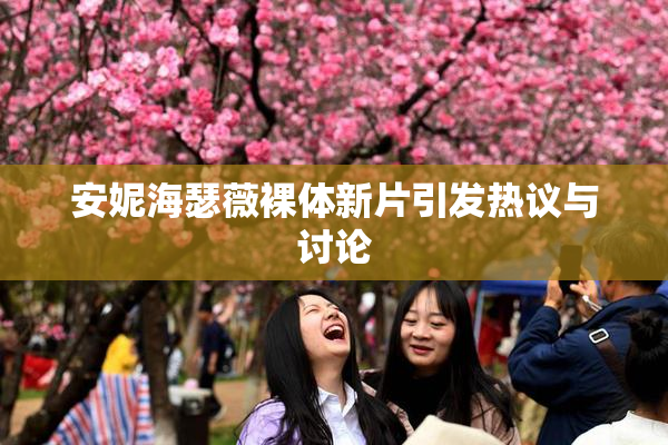 安妮海瑟薇裸体新片引发热议与讨论