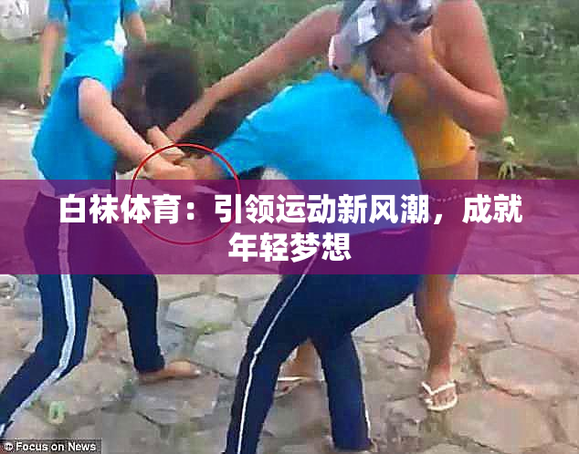 白袜体育：引领运动新风潮，成就年轻梦想