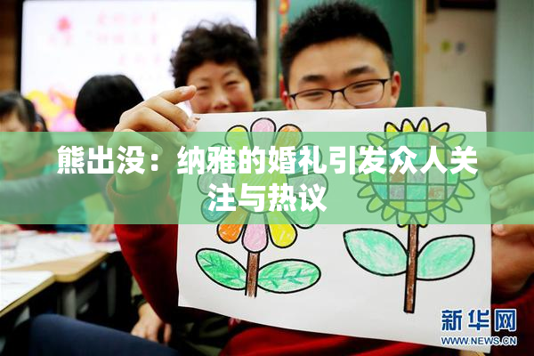熊出没：纳雅的婚礼引发众人关注与热议