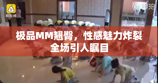极品MM翘臀，性感魅力炸裂全场引人瞩目