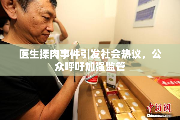 医生揉肉事件引发社会热议，公众呼吁加强监管